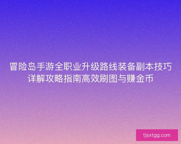 冒险岛手游全职业升级路线装备副本技巧详解攻略指南高效刷图与赚金币