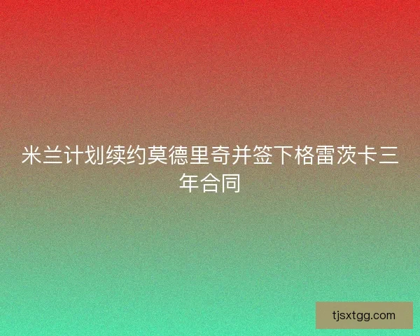 米兰计划续约莫德里奇并签下格雷茨卡三年合同